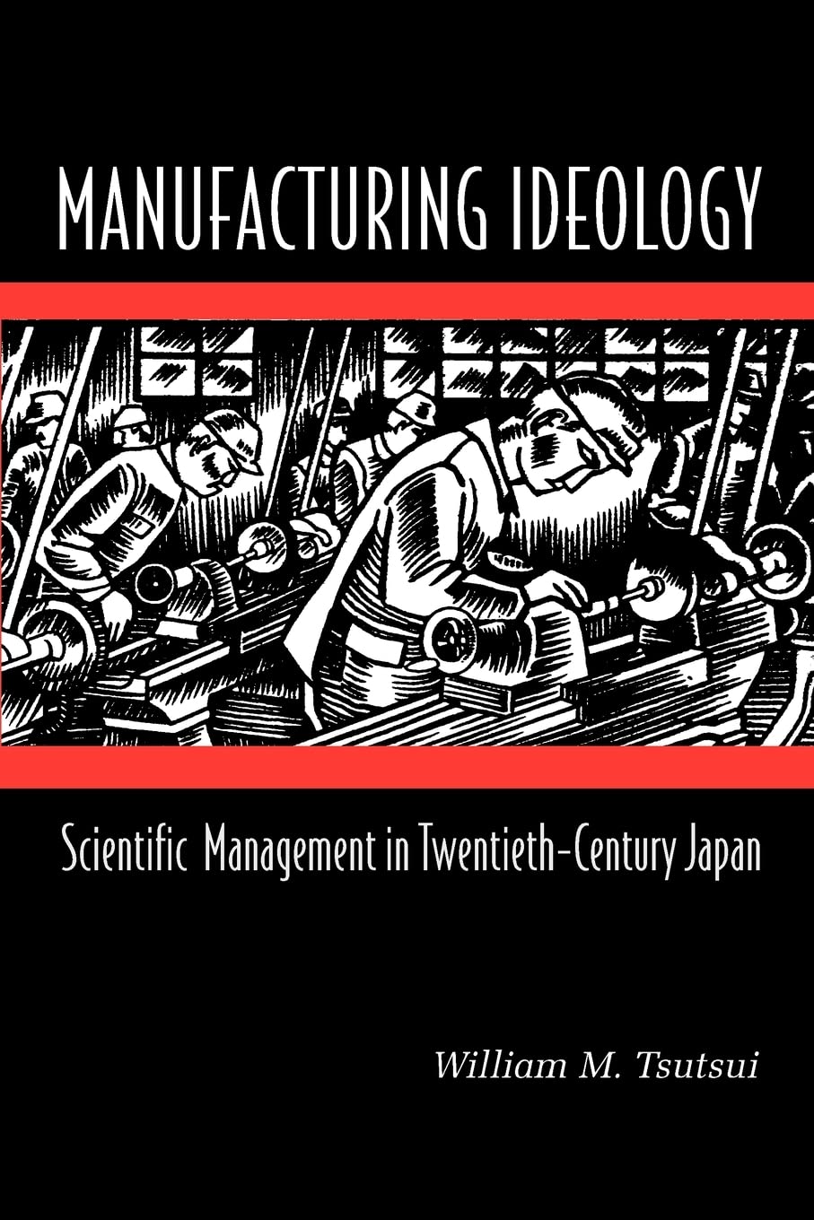 Manufacturing Ideology: Scientific Management In Twentiethcentury Japan.,New