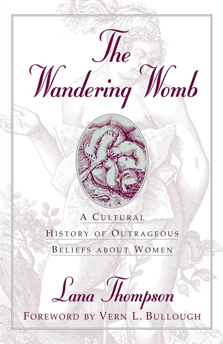 The Wandering Womb : A Cultural History of Outrageous Beliefs About Woman,Used