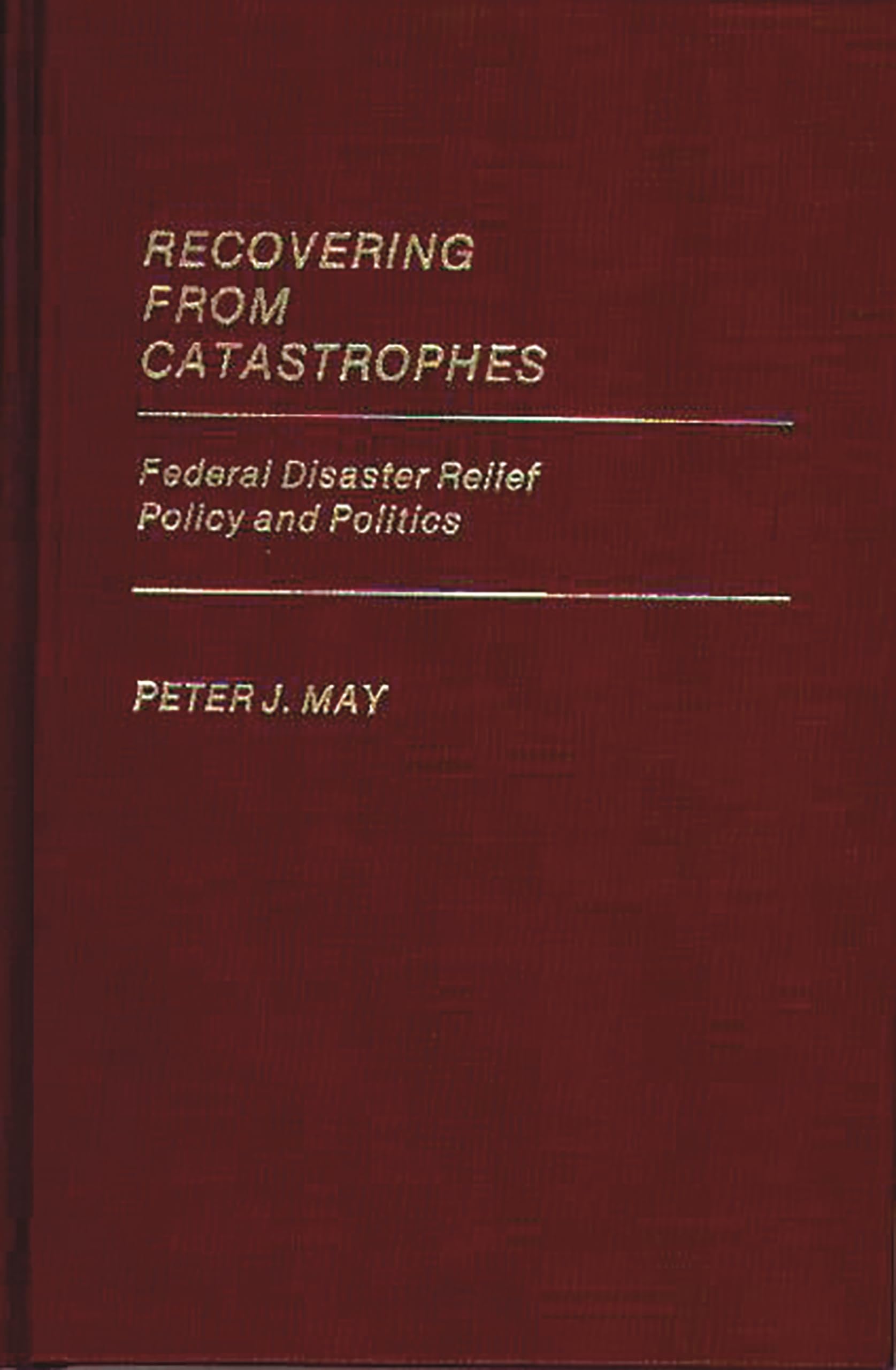 Recovering From Catastrophes: Federal Disaster Relief Policy and Politics (Contributions in Political Science),New