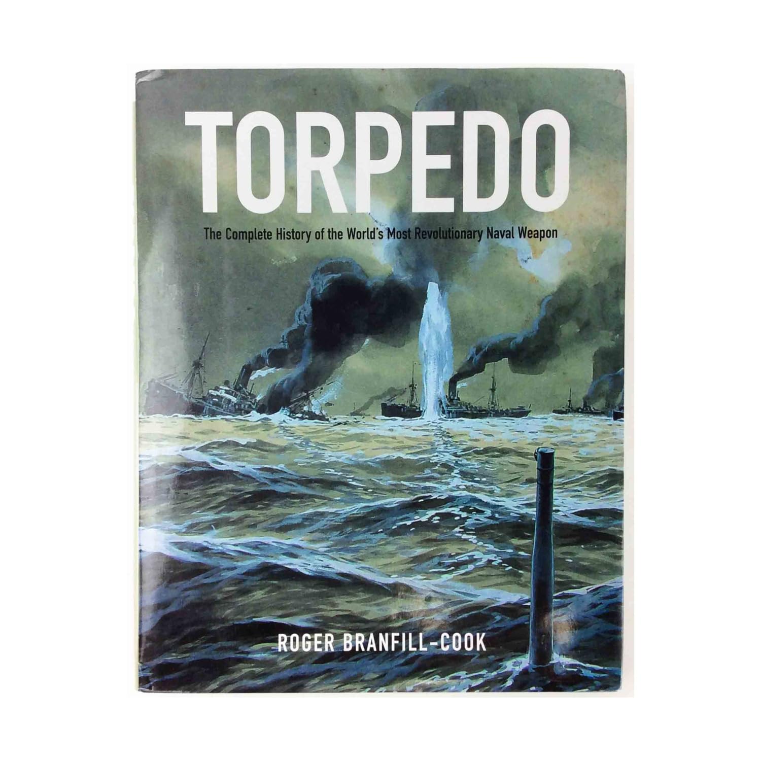 Torpedo: The Complete History Of The World'S Most Revolutionary Naval Weapon