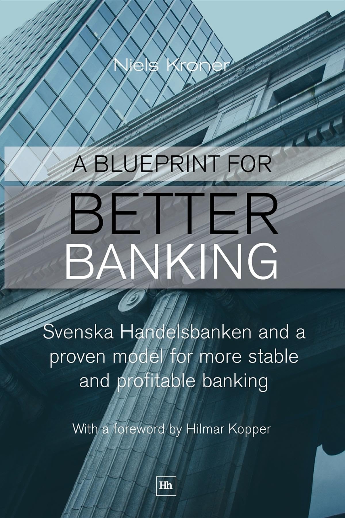 A Blueprint For Better Banking: Svenska Handelsbanken And A Proven Model For More Stable And Profitable Banking,New