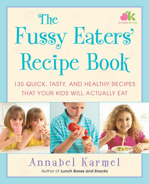 The Fussy Eaters' Recipe Book: 135 Quick, Tasty, And Healthy Recipes That Your Kids Will Actually Eat