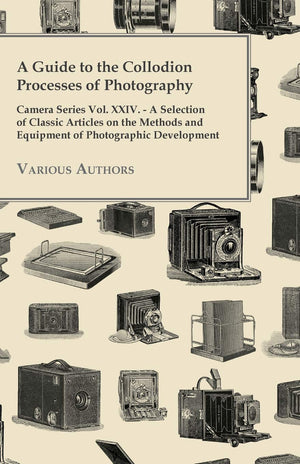 A Guide To The Collodion Processes Of Photography  Camera Series Vol. Xxiv.  A Selection Of Classic Articles On The Methods An,Used