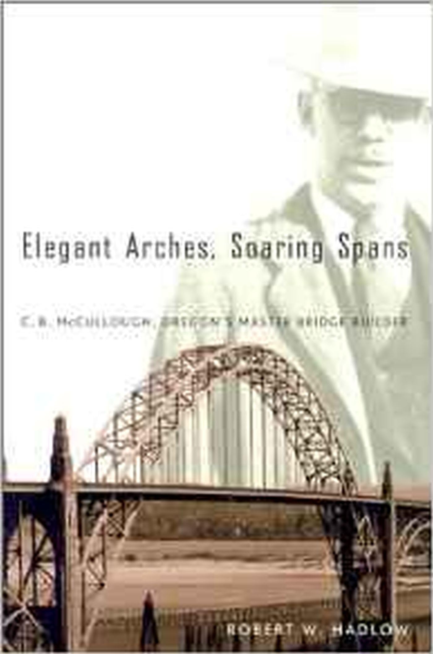 Elegant Arches, Soaring Spans: C.B. Mccullough, Oregons Master Bridge Builder,New