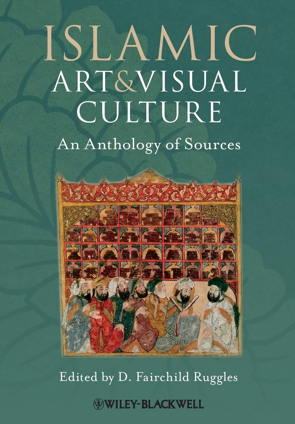 Islamic Art and Visual Culture: An Anthology of Sources,New