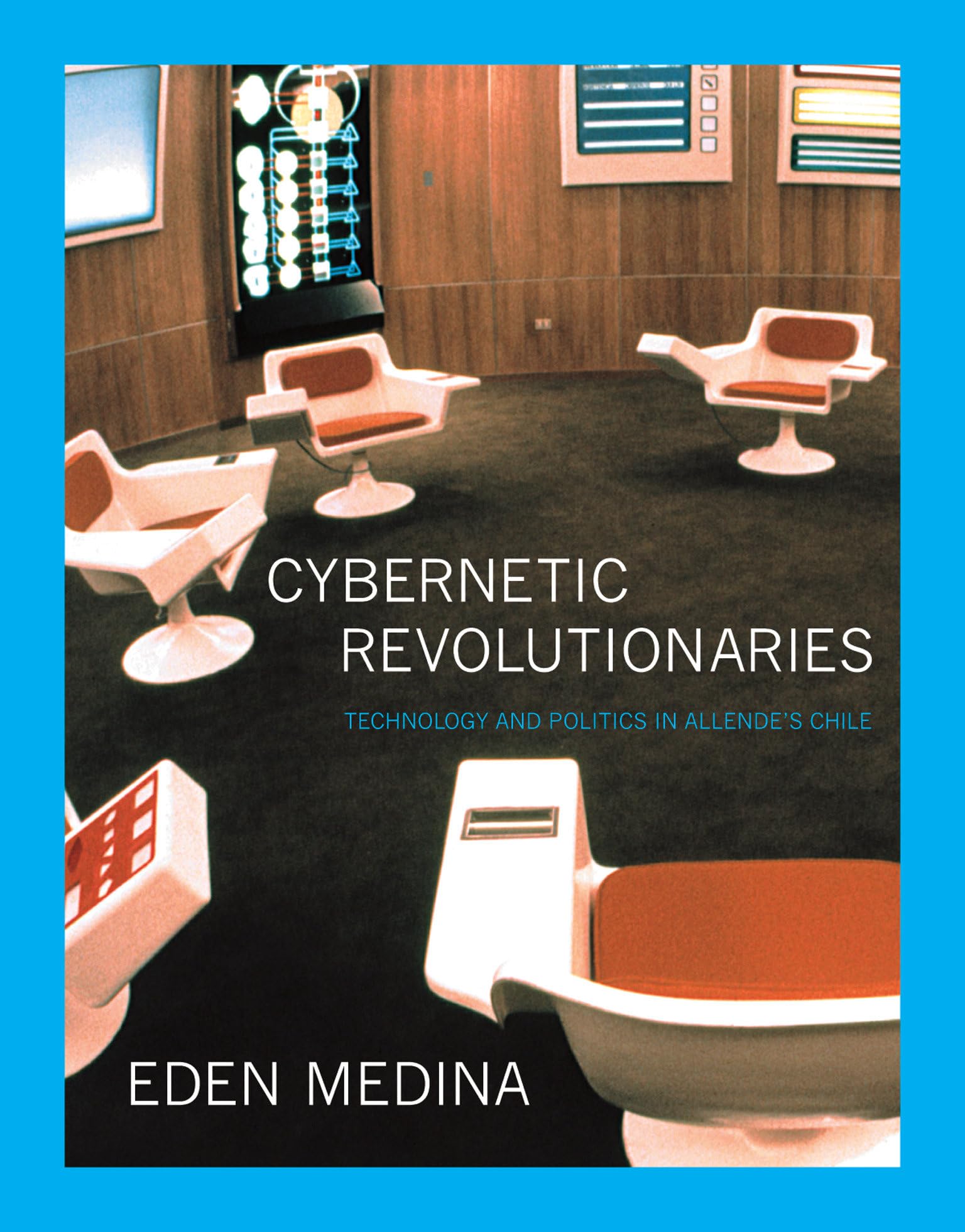 Cybernetic Revolutionaries: Technology And Politics In Allende'S Chile
