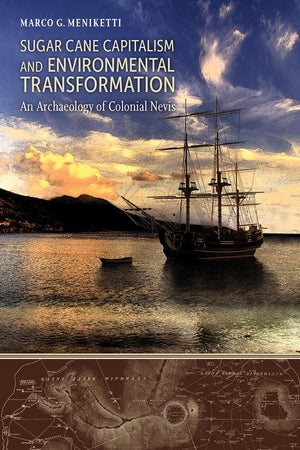 Sugar Cane Capitalism and Environmental Transformation: An Archaeology of Colonial Nevis, West Indies (Caribbean Archaeology and,New