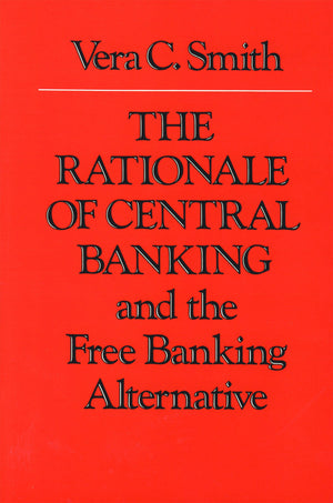The Rationale Of Central Banking And The Free Banking Alternative,New