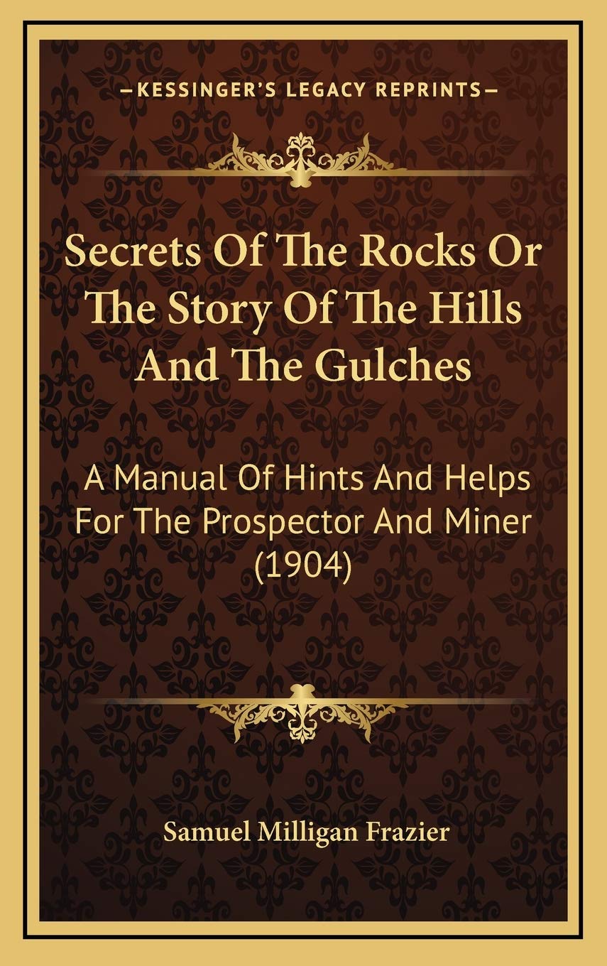Secrets Of The Rocks Or The Story Of The Hills And The Gulches: A Manual Of Hints And Helps For The Prospector And Miner (1904),New