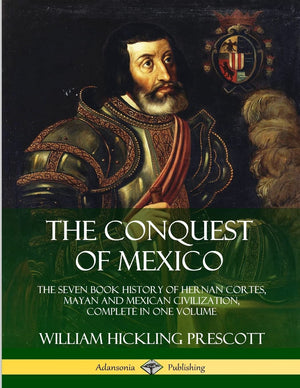 The Conquest of Mexico: The Seven Book History of Hernan Cortes, Mayan and Mexican Civilization, Complete in One Volume,Used