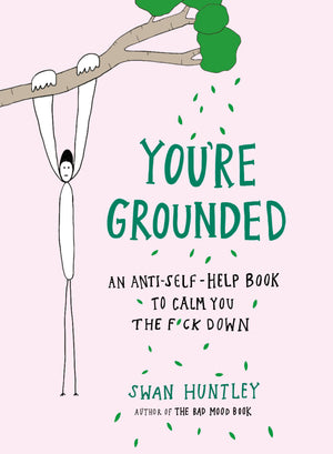 You'Re Grounded: An Antiselfhelp Book To Calm You The F*Ck Down