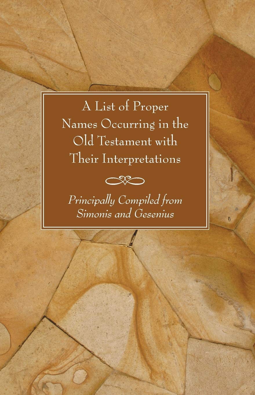 A List of Proper Names Occurring in the Old Testament with Their Interpretations: Principally Compiled from Simonis and Gesenius,Used