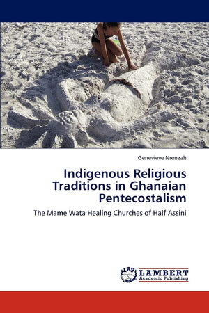 Indigenous Religious Traditions in Ghanaian Pentecostalism: The Mame Wata Healing Churches of Half Assini,Used