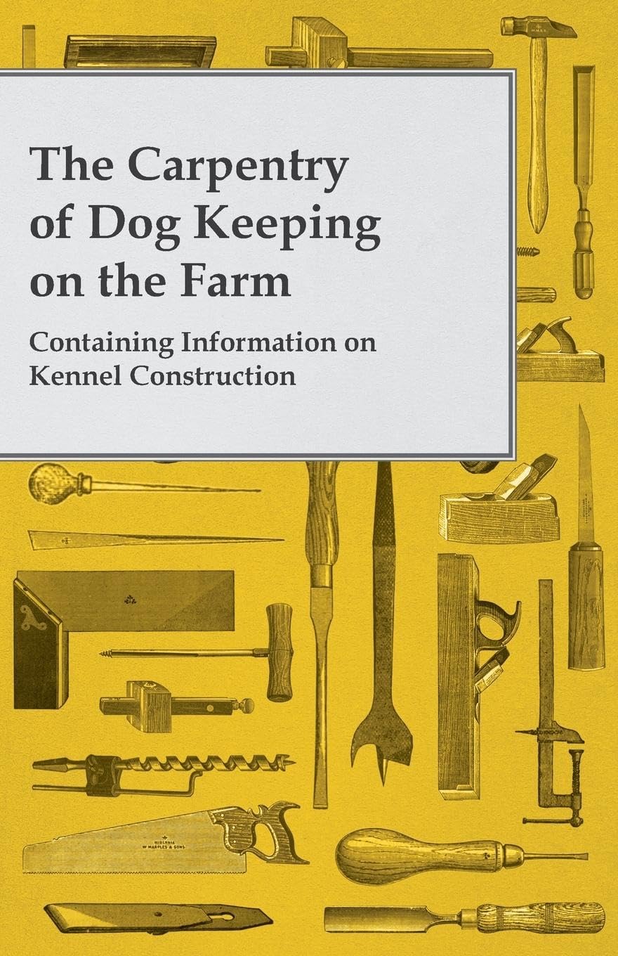 The Carpentry Of Dog Keeping On The Farm  Containing Information On Kennel Construction,Used