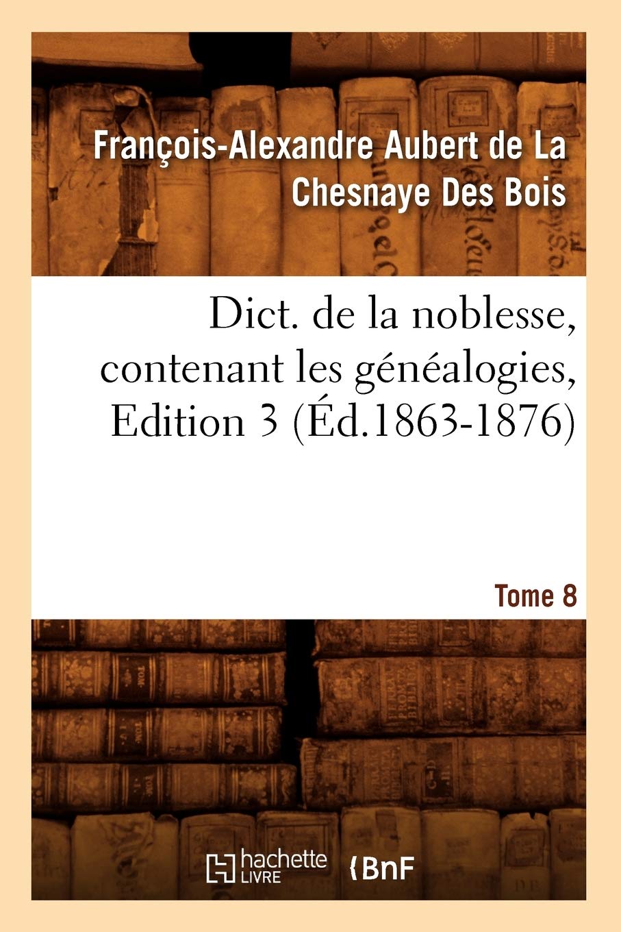 Dict. De La Noblesse, Contenant Les Gnalogies. Edition 3, Tome 8 (D.18631876) (Histoire) (French Edition),New