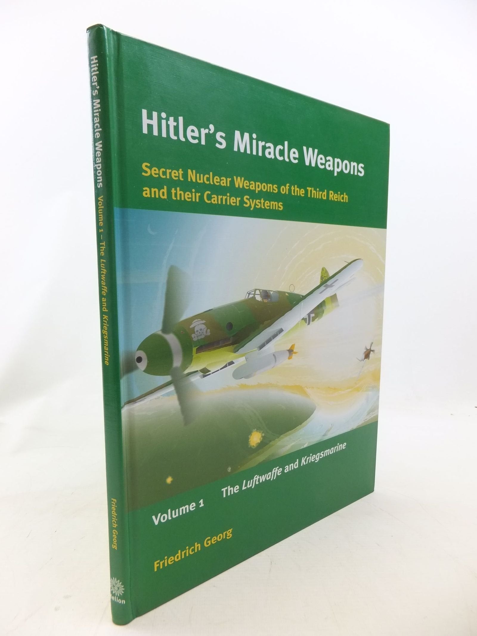 Hitler'S Miracle Weapons: Secret Nuclear Weapons Of The Third Reich And Their Carrier Systems: Volume 1  The Luftwaffe And Krie