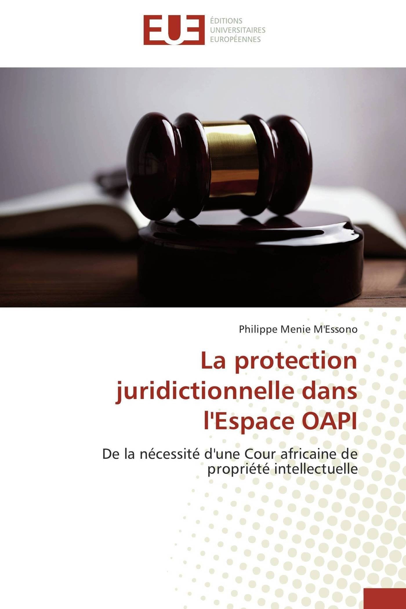 La protection juridictionnelle dans l'Espace OAPI: De la ncessit d'une Cour africaine de proprit intellectuelle (French ,New
