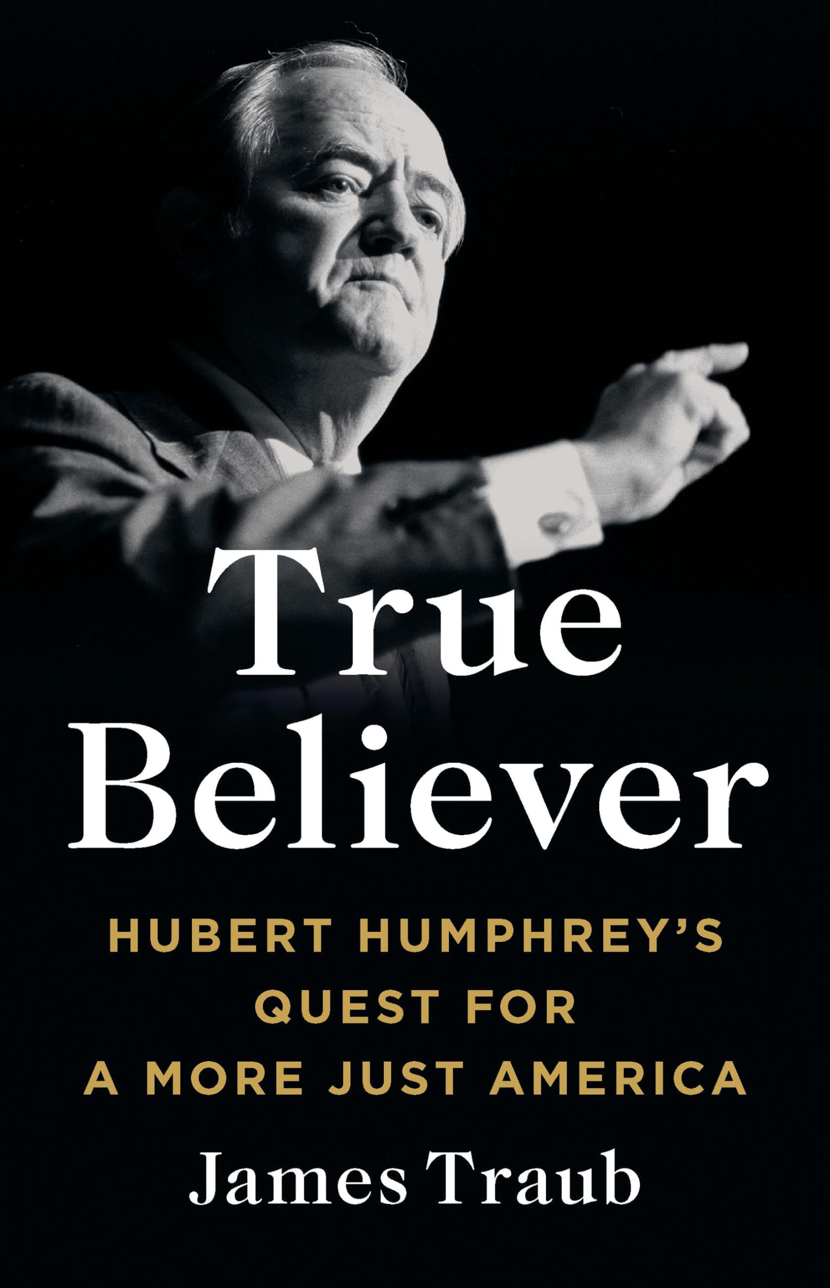 True Believer: Hubert Humphreys Quest for a More Just America