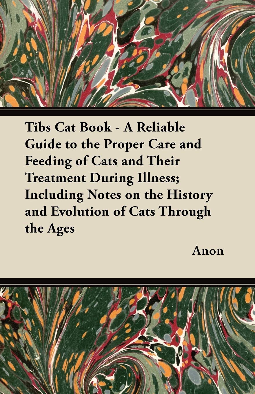Tibs Cat Book  A Reliable Guide To The Proper Care And Feeding Of Cats And Their Treatment During Illness; Including Notes On T,Used