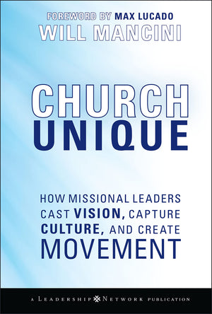 Church Unique: How Missional Leaders Cast Vision, Capture Culture, and Create Movement,New