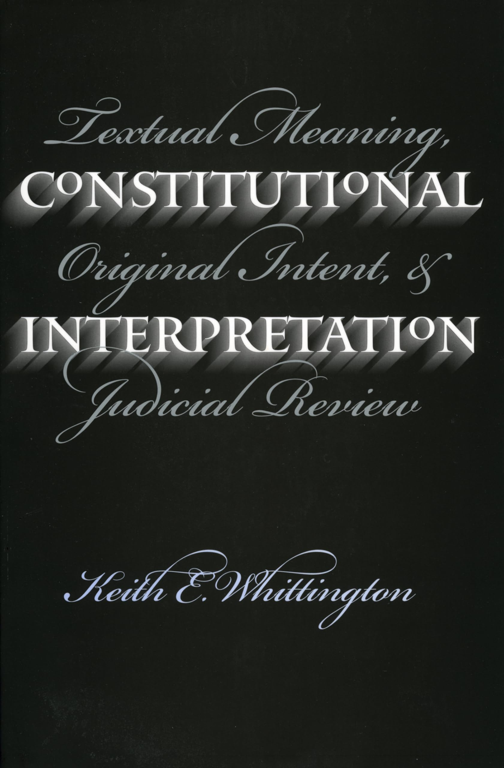 Constitutional Interpretation: Textual Meaning, Original Intent, And Judicial Review,Used