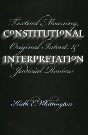 Constitutional Interpretation: Textual Meaning, Original Intent, And Judicial Review,Used