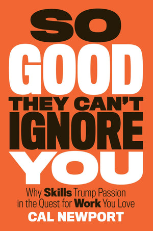 So Good They Cant Ignore You: Why Skills Trump Passion in the Quest for Work You Love