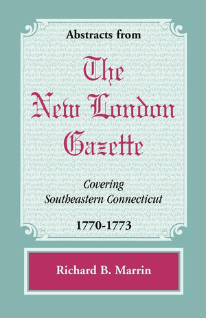 Abstracts from the New London Gazette covering Southeastern Connecticut, 17701773,Used
