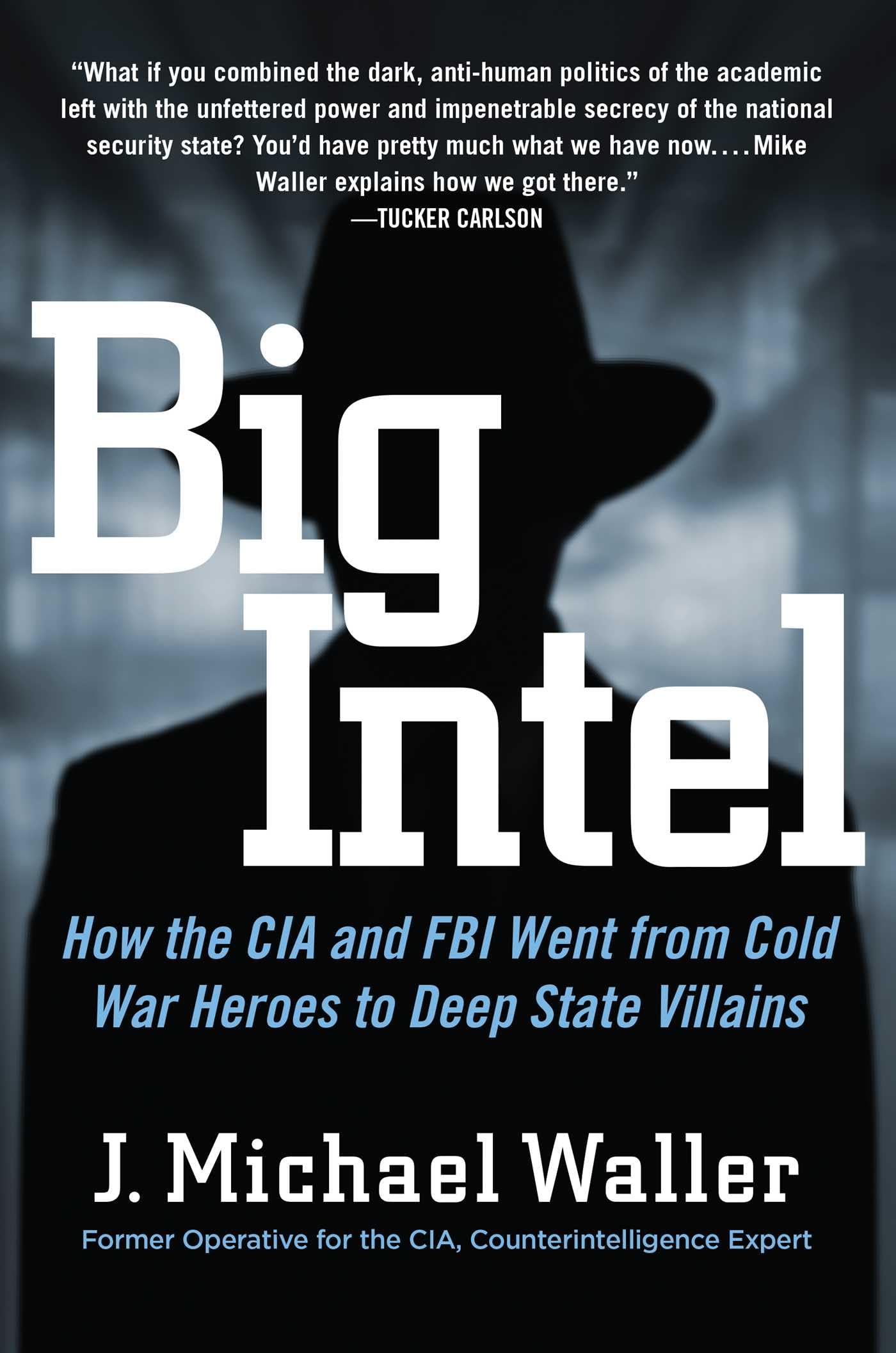 Big Intel: How The Cia And Fbi Went From Cold War Heroes To Deep State Villains,New