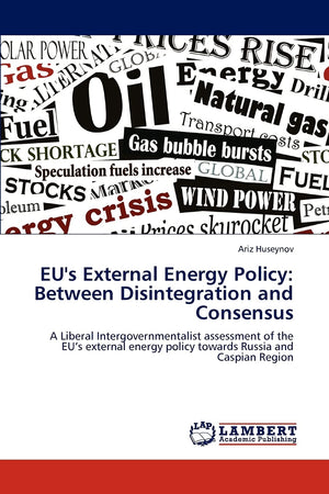 EU's External Energy Policy: Between Disintegration and Consensus: A Liberal Intergovernmentalist assessment of the EUs external,Used