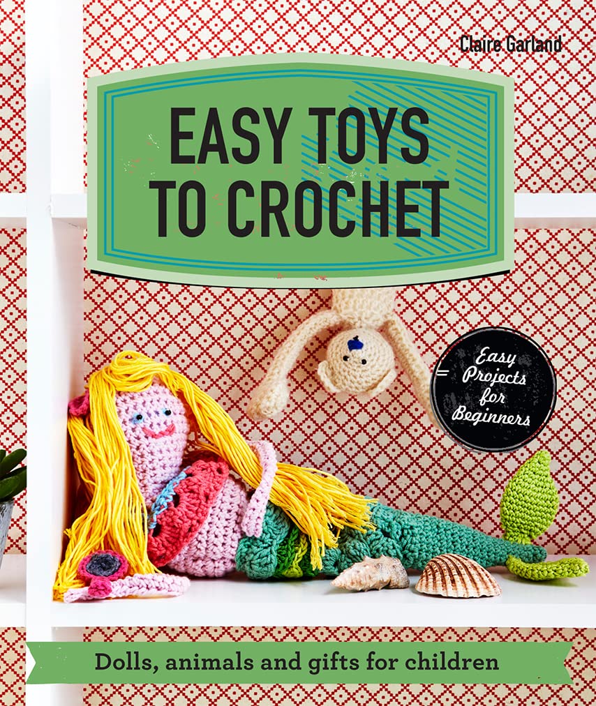 Easy Toys To Crochet: Dolls, Animals And Gifts For Children