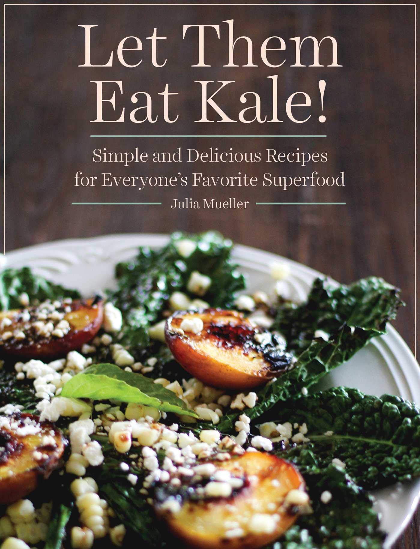 Let Them Eat Kale!: Simple And Delicious Recipes For Everyone'S Favorite Superfood