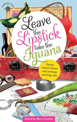Leave The Lipstick, Take The Iguana: Funny Travel Stories And Strange Packing Tips,Used