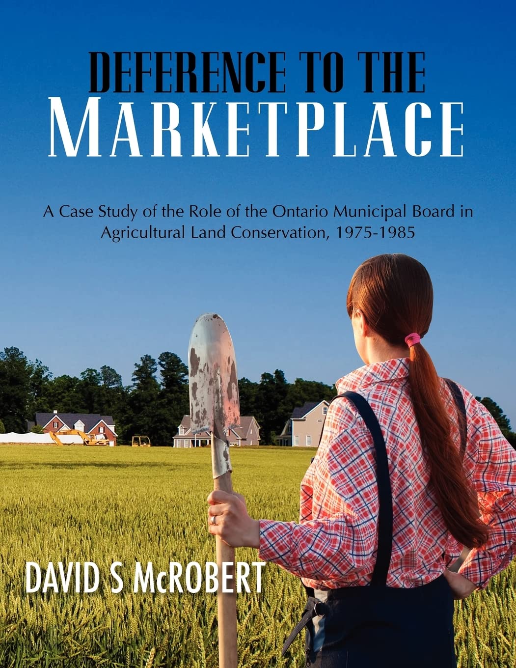 Deference to the Marketplace: A Case Study of the Role of the Ontario Municipal Board in Agricultural Land Conservation, 197519,Used