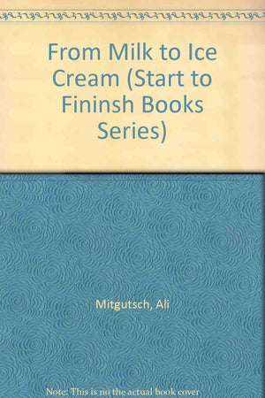 From Milk To Ice Cream (Start To Finish Books Series),New