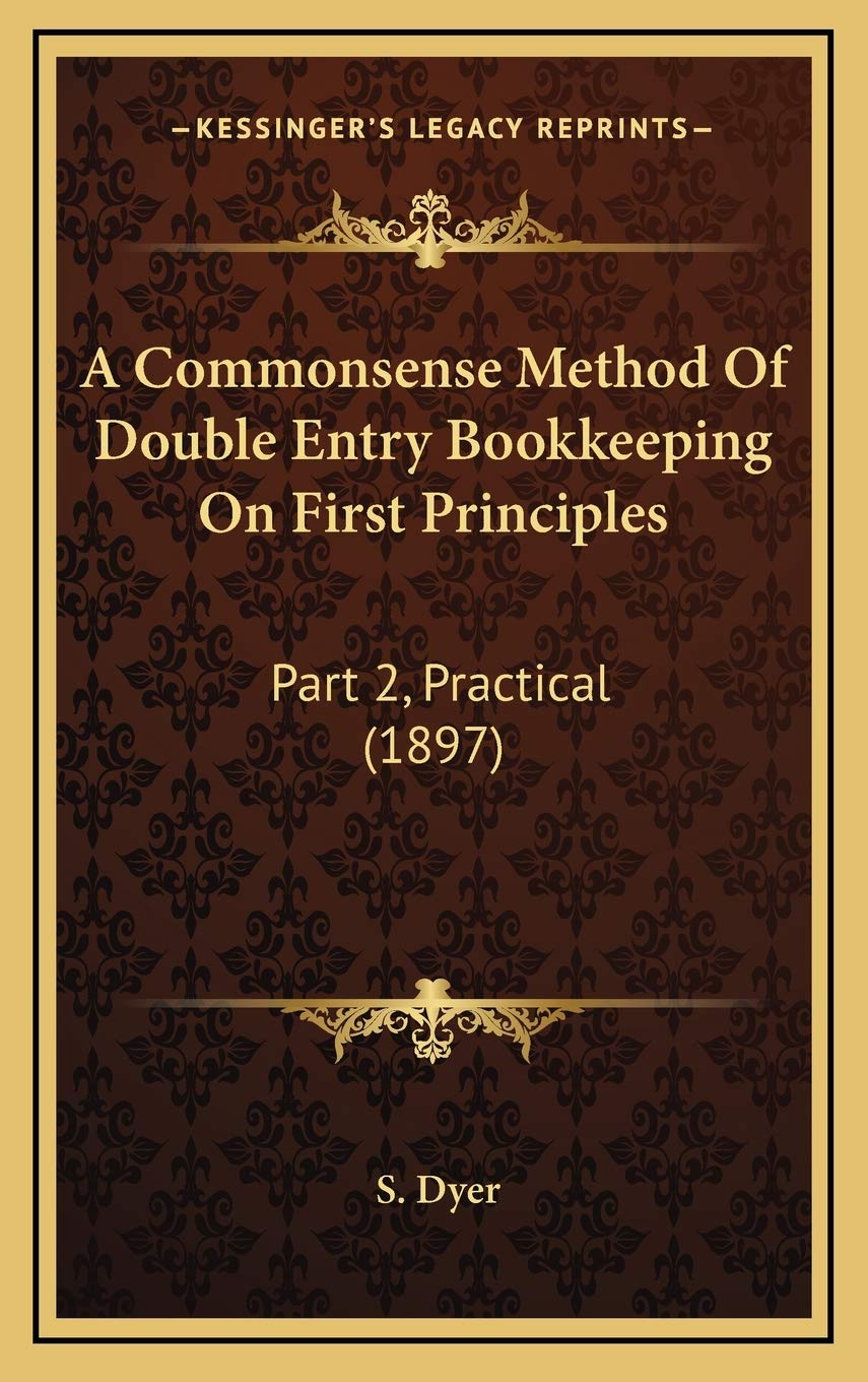 A Commonsense Method Of Double Entry Bookkeeping On First Principles: Part 2, Practical (1897),New