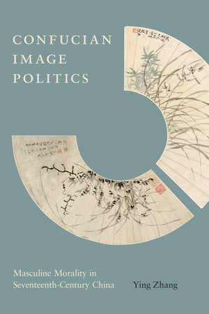 Confucian Image Politics: Masculine Morality in SeventeenthCentury China (Modern Language Initiative Books xx),Used