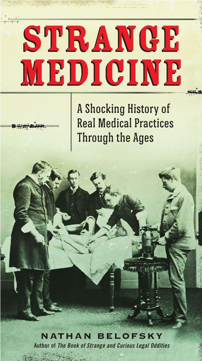 Strange Medicine: A Shocking History Of Real Medical Practices Through The Ages,New