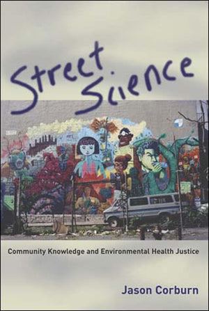 Street Science: Community Knowledge And Environmental Health Justice (Urban And Industrial Environments),New