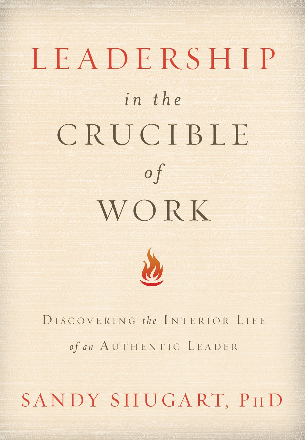Leadership In The Crucible Of Work: Discovering The Interior Life Of An Authentic Leader (Adventhealth Press),New