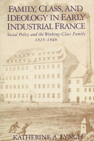 Family, Class, and Ideology in Early Industrial France: Social Policy and the WorkingClass Family, 18251848 (Life Course Studi,Used