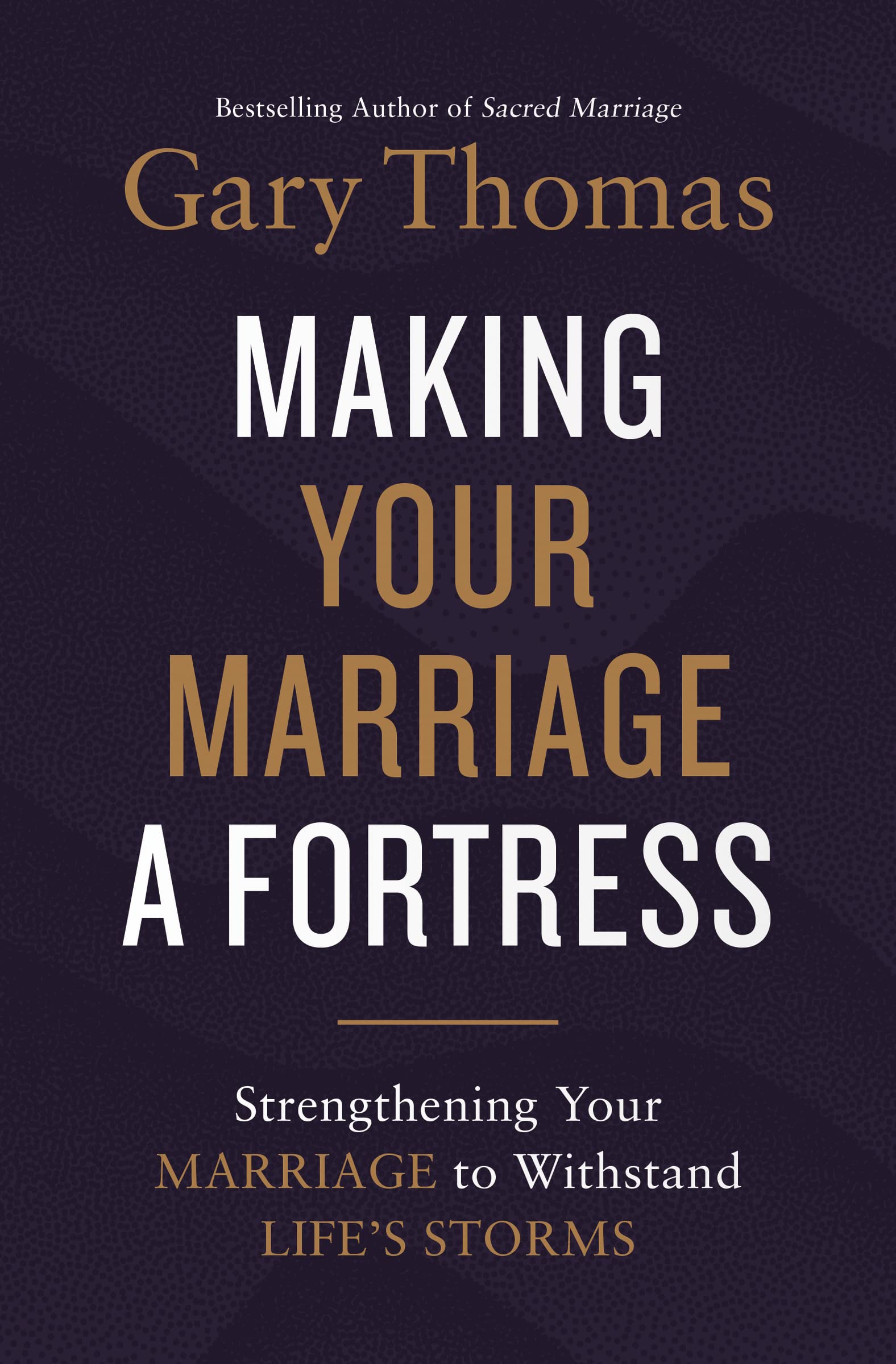 Making Your Marriage A Fortress: Strengthening Your Marriage To Withstand Life'S Storms
