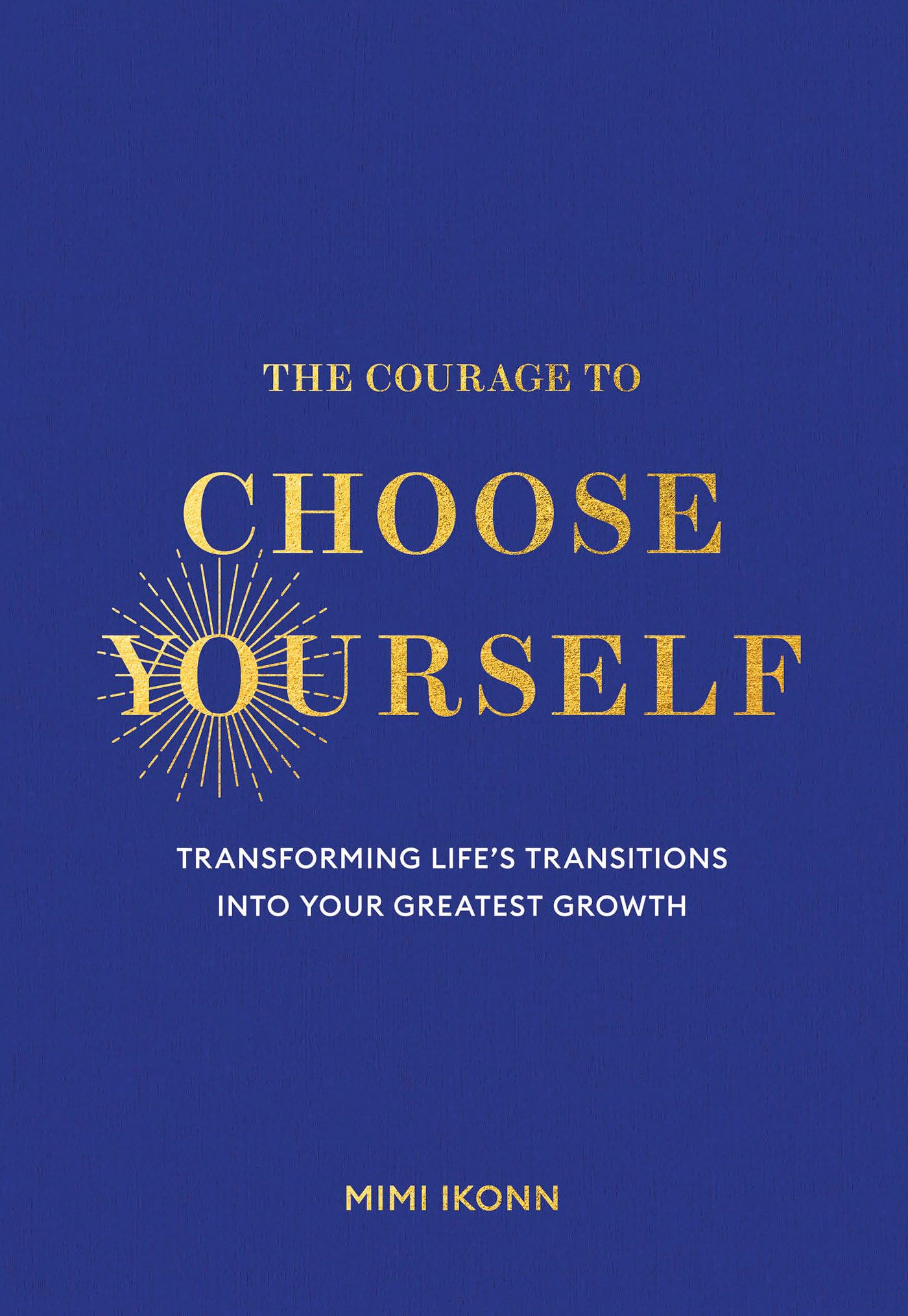 The Courage To Choose Yourself: Transforming LifeS Transitions Into Your Greatest Growth