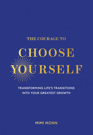 The Courage To Choose Yourself: Transforming LifeS Transitions Into Your Greatest Growth