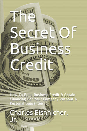 The Secret Of Business Credit: How To Build Business Credit & Obtain Financing For Your Company Without A Personal Guarantee