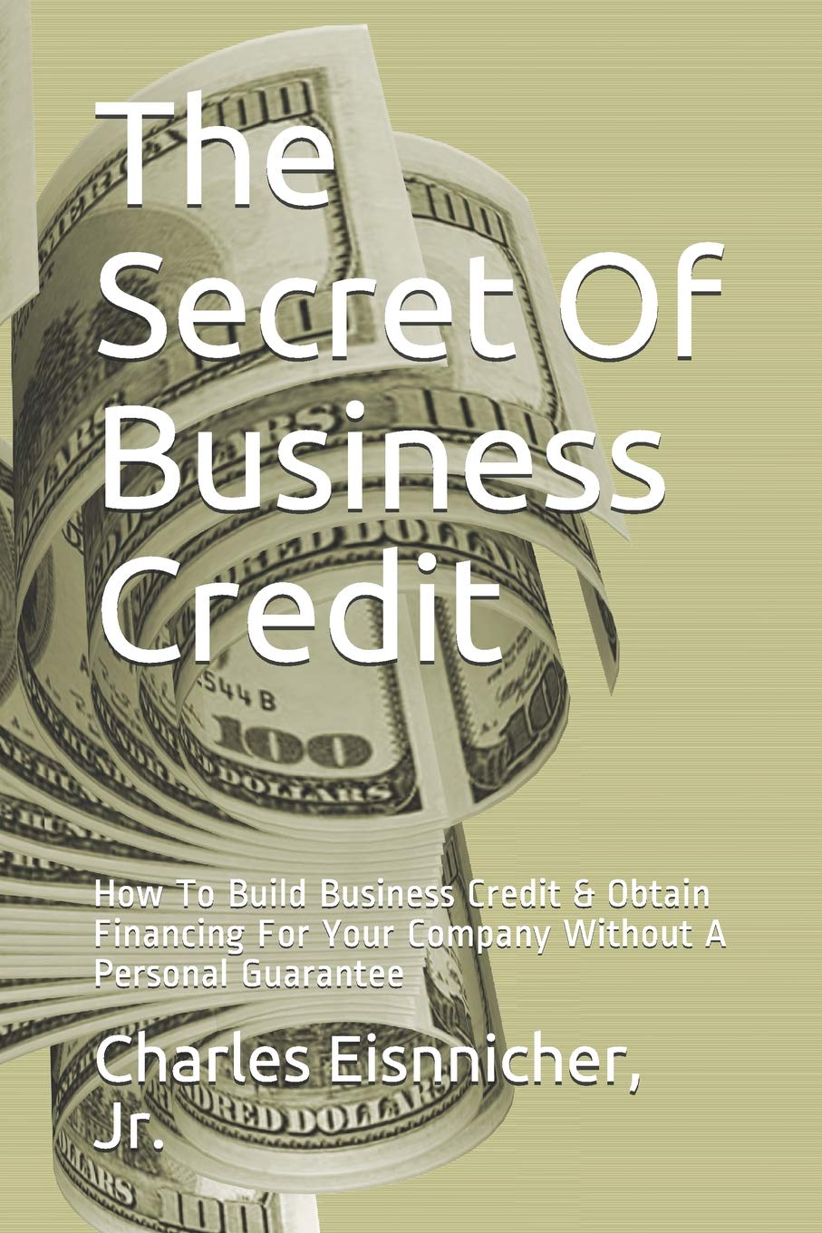 The Secret Of Business Credit: How To Build Business Credit & Obtain Financing For Your Company Without A Personal Guarantee