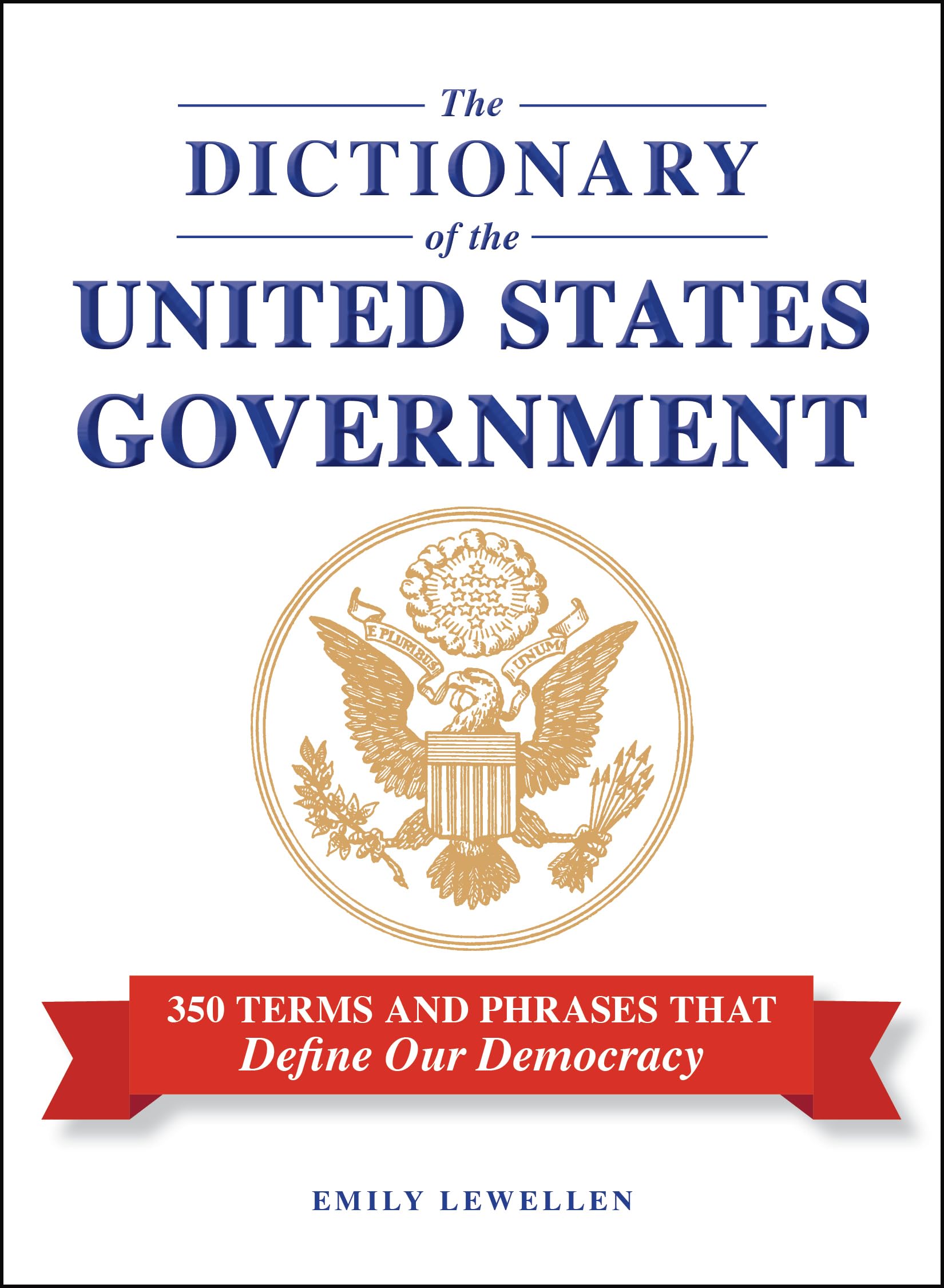 The Dictionary Of The United States Government: 350 Terms And Phrases That Define Our Democracy