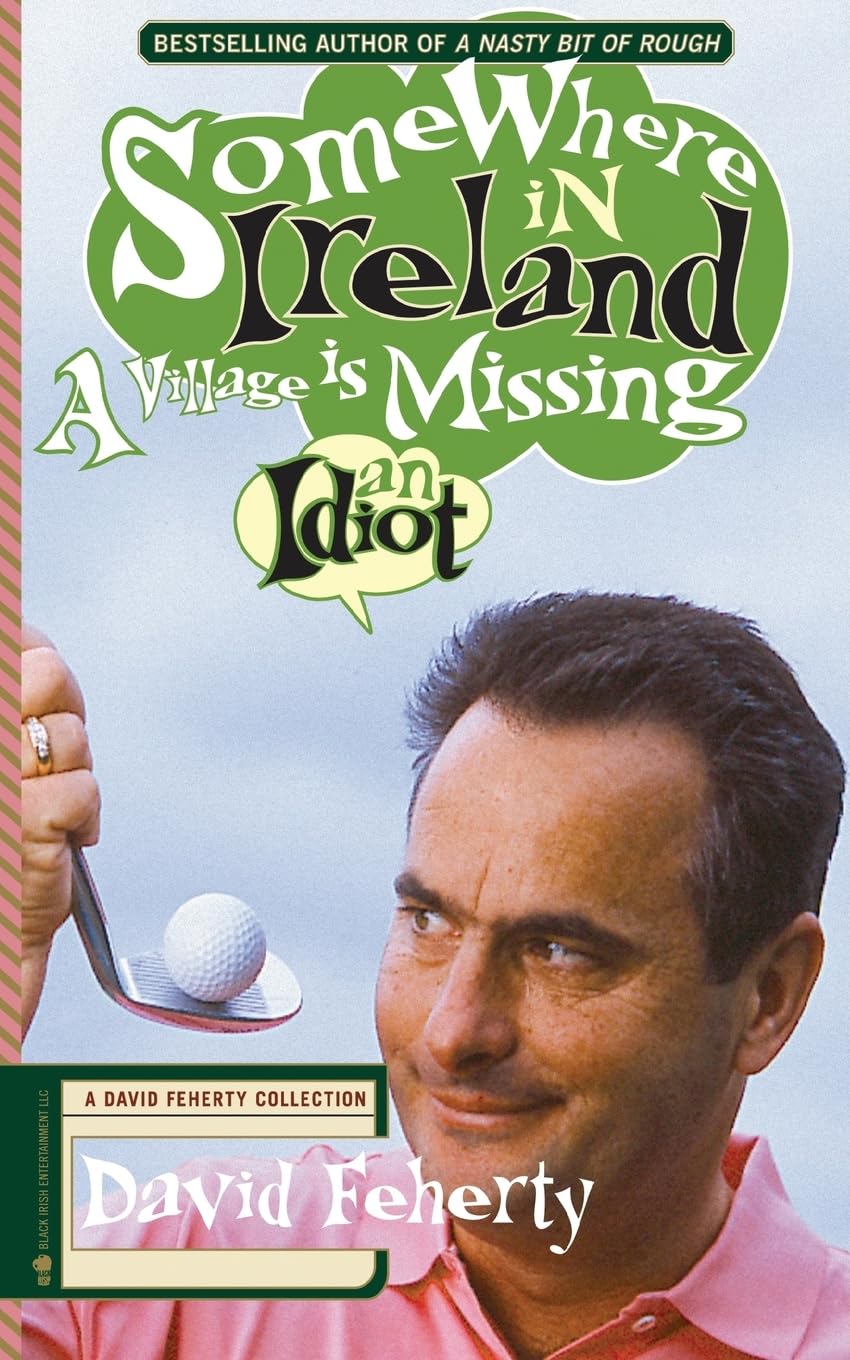 Somewhere in Ireland, A Village is Missing an Idiot: A David Feherty Collection,Used