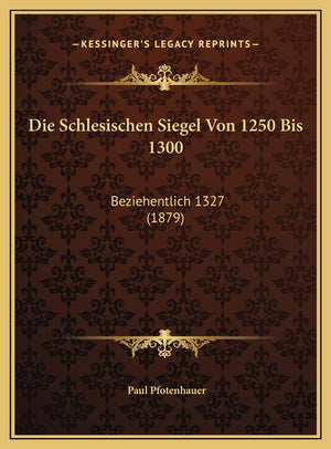 Die Schlesischen Siegel Von 1250 Bis 1300: Beziehentlich 1327 (1879) (German Edition)
