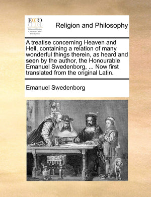 A Treatise Concerning Heaven and Hell, Containing a Relation of Many Wonderful Things Therein, as Heard and Seen by the Author, ,New